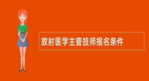 放射医学主管技师报名条件