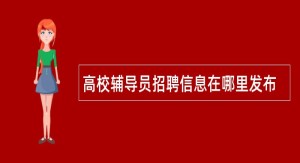 高校辅导员招聘信息在哪里发布