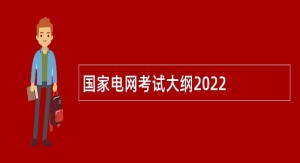 国家电网考试大纲2022