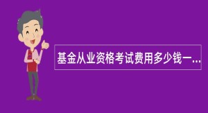 基金从业资格考试费用多少钱一门