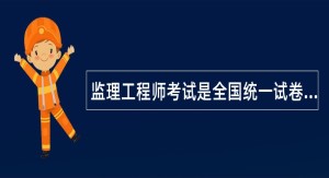 监理工程师考试是全国统一试卷吗