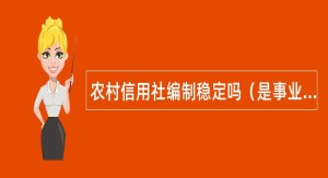 农村信用社编制稳定吗（是事业编制吗）