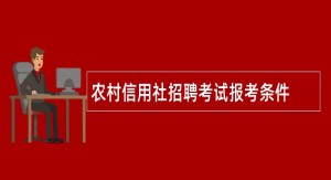 农村信用社招聘考试报考条件