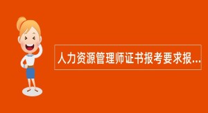 人力资源管理师证书报考要求报考条件有哪些?