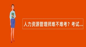 人力资源管理师难不难考？考试难度？