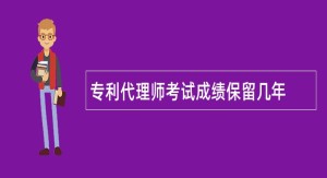 专利代理师考试成绩保留几年